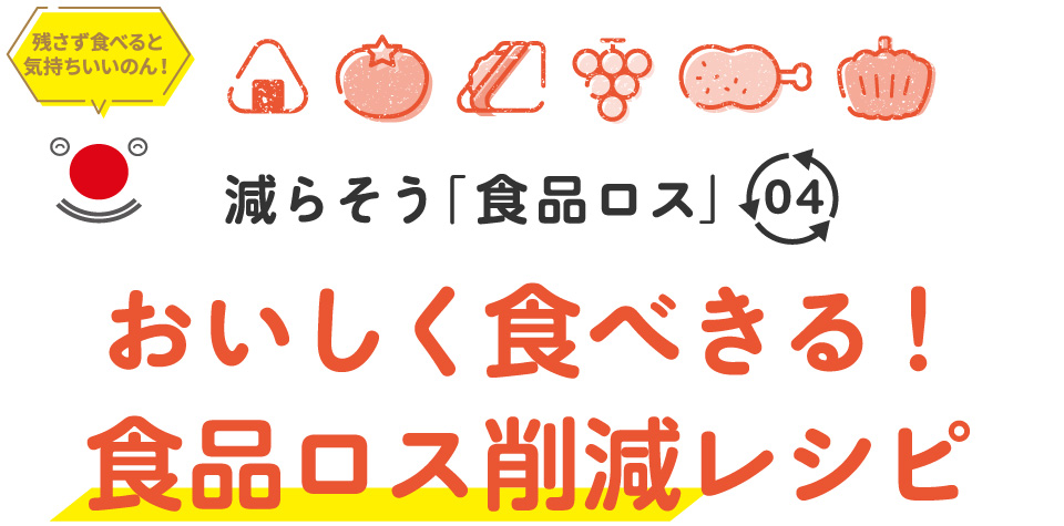 減らそう「食品ロス」04 おいしく食べきる!食品ロス削減レシピ