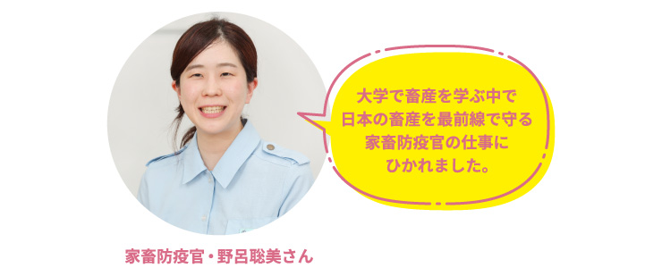 家畜防疫官・野呂聡美さん「大学で畜産を学ぶ中で日本の畜産を最前線で守る家畜防疫官の仕事にひかれました。」