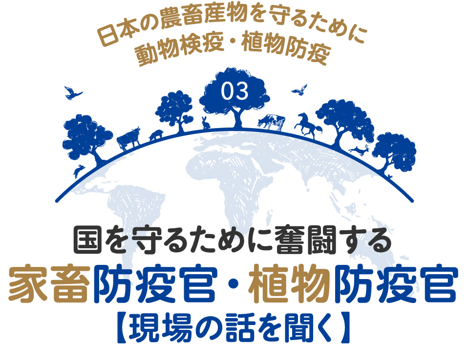 日本の農畜産物を守るために動物検疫・植物防疫 03 国を守るために奮闘する家畜防疫官・植物防疫官【現場の話を聞く】