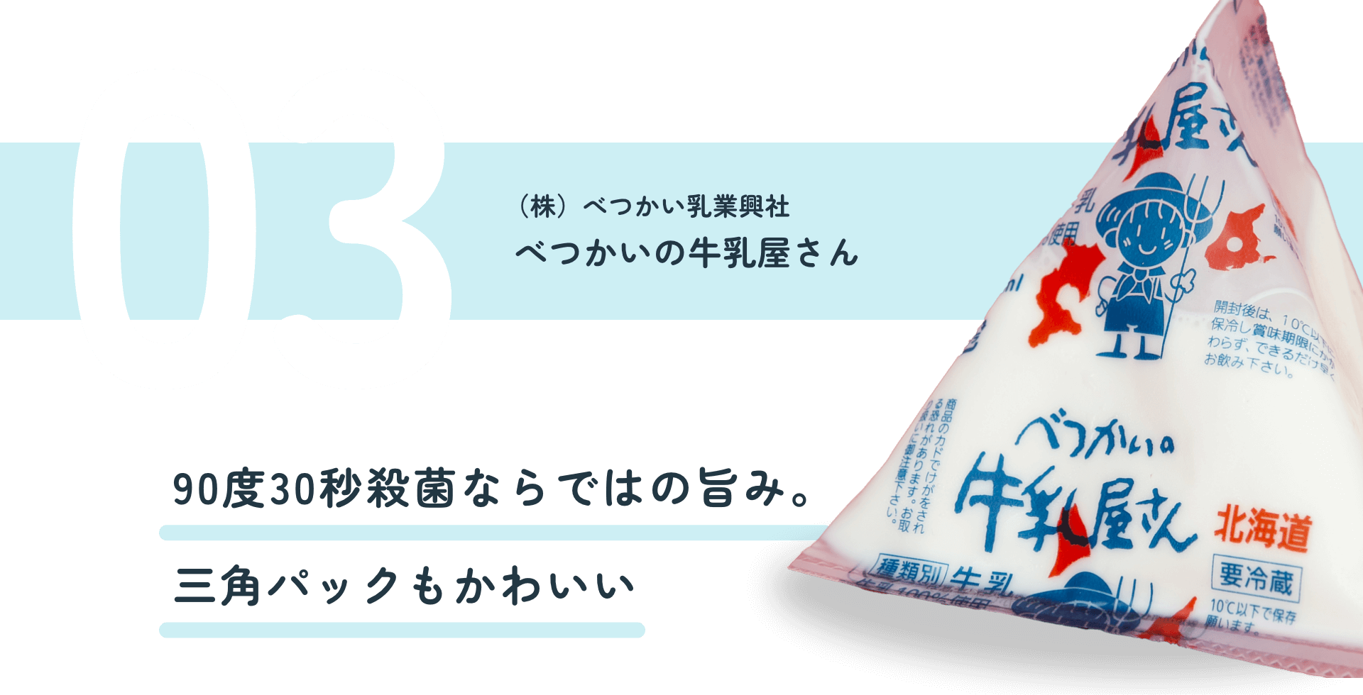 (株)べつかい乳業興社 べつかいの牛乳屋さん 90度30秒殺菌ならではの旨み。三角パックもかわいい
