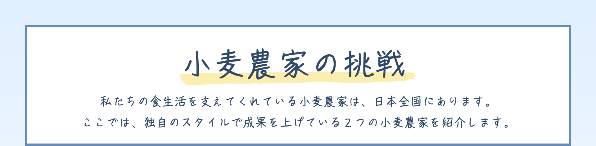小麦農家の挑戦|私たちの食生活を支えてくれている小麦農家は、日本全国にあります。ここでは、独自のスタイルで成果を上げている2つの小麦農家を紹介します。
