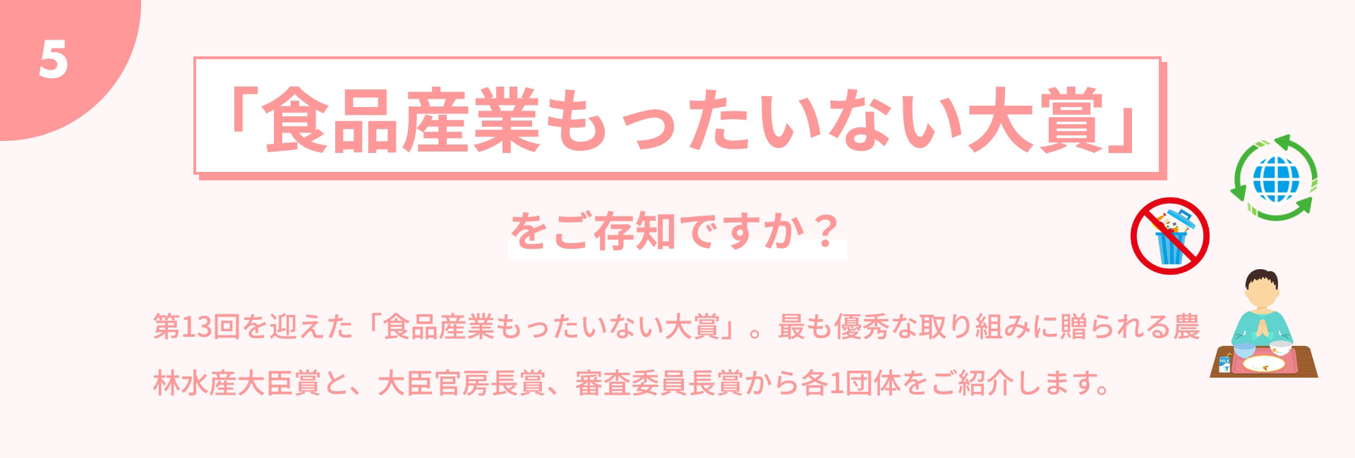 「食品産業もったいない大賞」をご存知ですか？ 第13回を迎えた「食品産業もったいない大賞」。最も優秀な取り組みに贈られる農林水産大臣賞と、大臣官房長賞、審査委員長賞から各1団体をご紹介します。