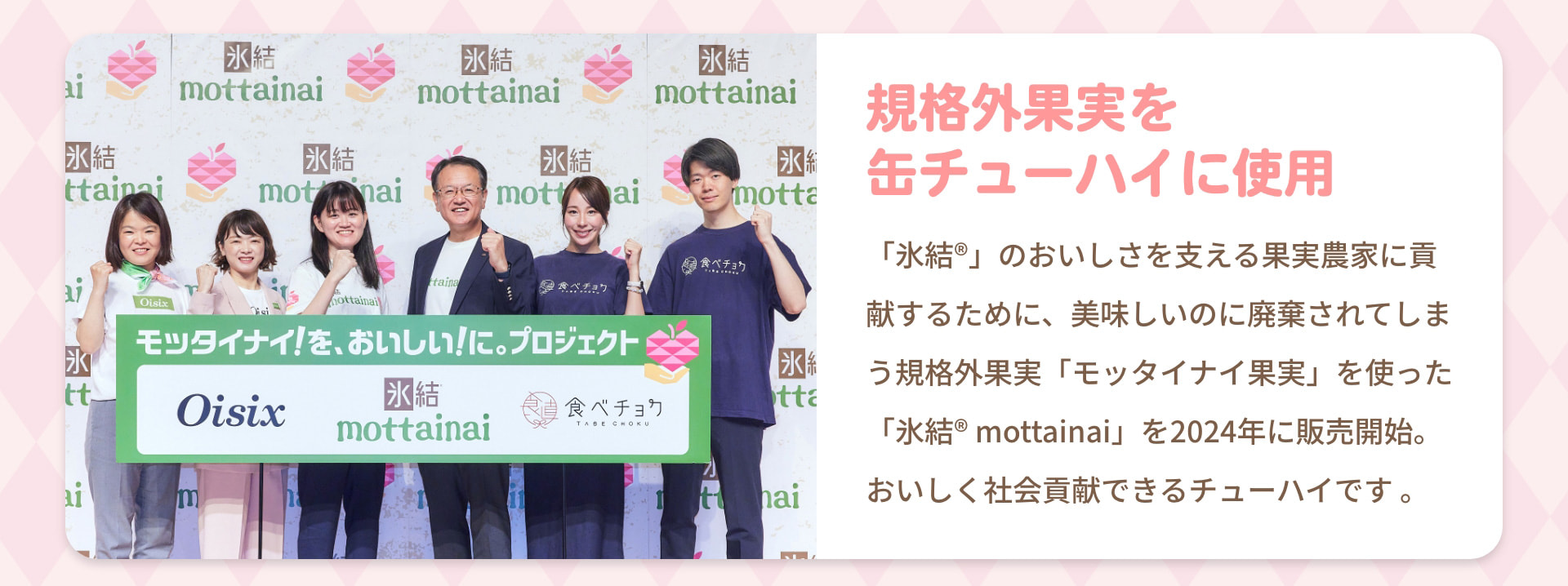 規格外果実を缶チューハイに使用 「氷結&reg;」のおいしさを支える果実農家に貢献するために、美味しいのに廃棄されてしまう規格外果実「モッタイナイ果実」を使った「氷結&reg; mottainai」を2024年に販売開始。おいしく社会貢献できるチューハイです。