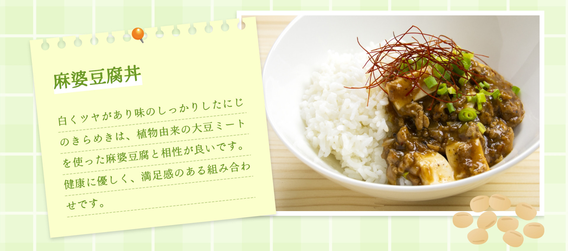 麻婆豆腐丼 白くツヤがあり味のしっかりしたにじのきらめきは、植物由来の大豆ミートを使った麻婆豆腐と相性が良いです。健康に優しく、満足感のある組み合わせです。