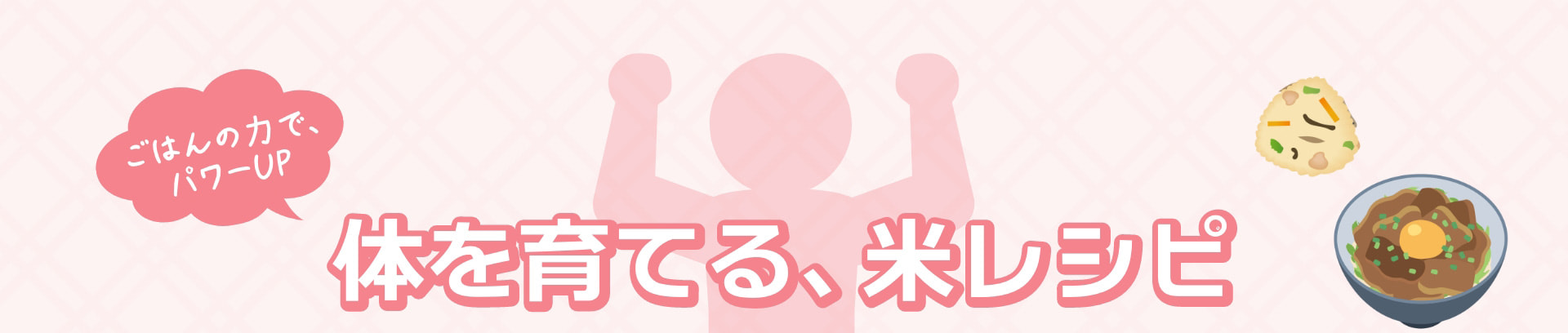 ごはんの力で、パワーUP 体を育てる、米レシピ