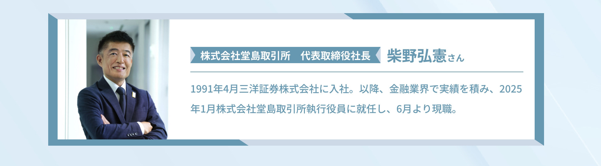 株式会社堂島取引所 代表取締役社長 柴野弘憲さん 1991年4月三洋証券株式会社に入社。以降、金融業界で実績を積み、2025年1月株式会社堂島取引所執行役員に就任し、6月より現職。
