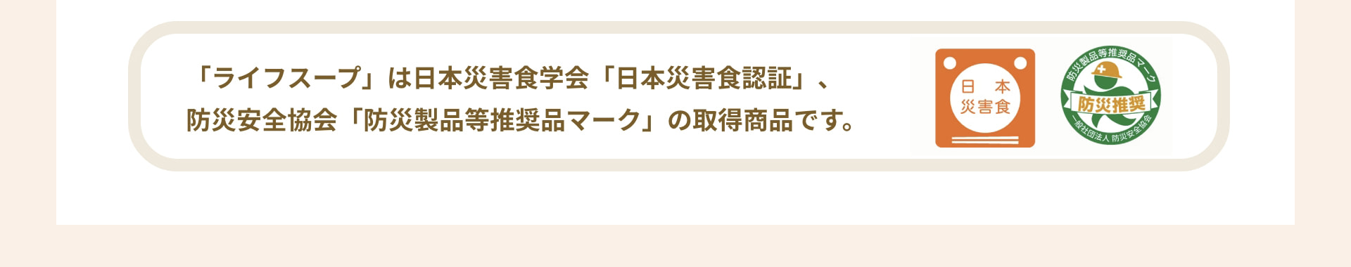 「ライフスープ」は日本災害食学会「日本災害食認証」、防災安全協会「防災製品等推奨品マーク」の取得商品です。