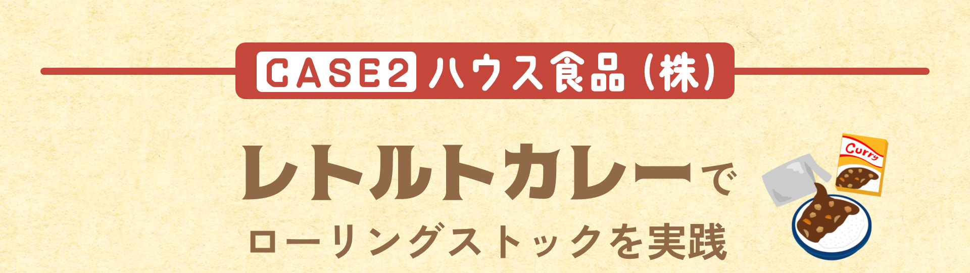 CASE2 ハウス食品（株） レトルトカレーでローリングストックを実践