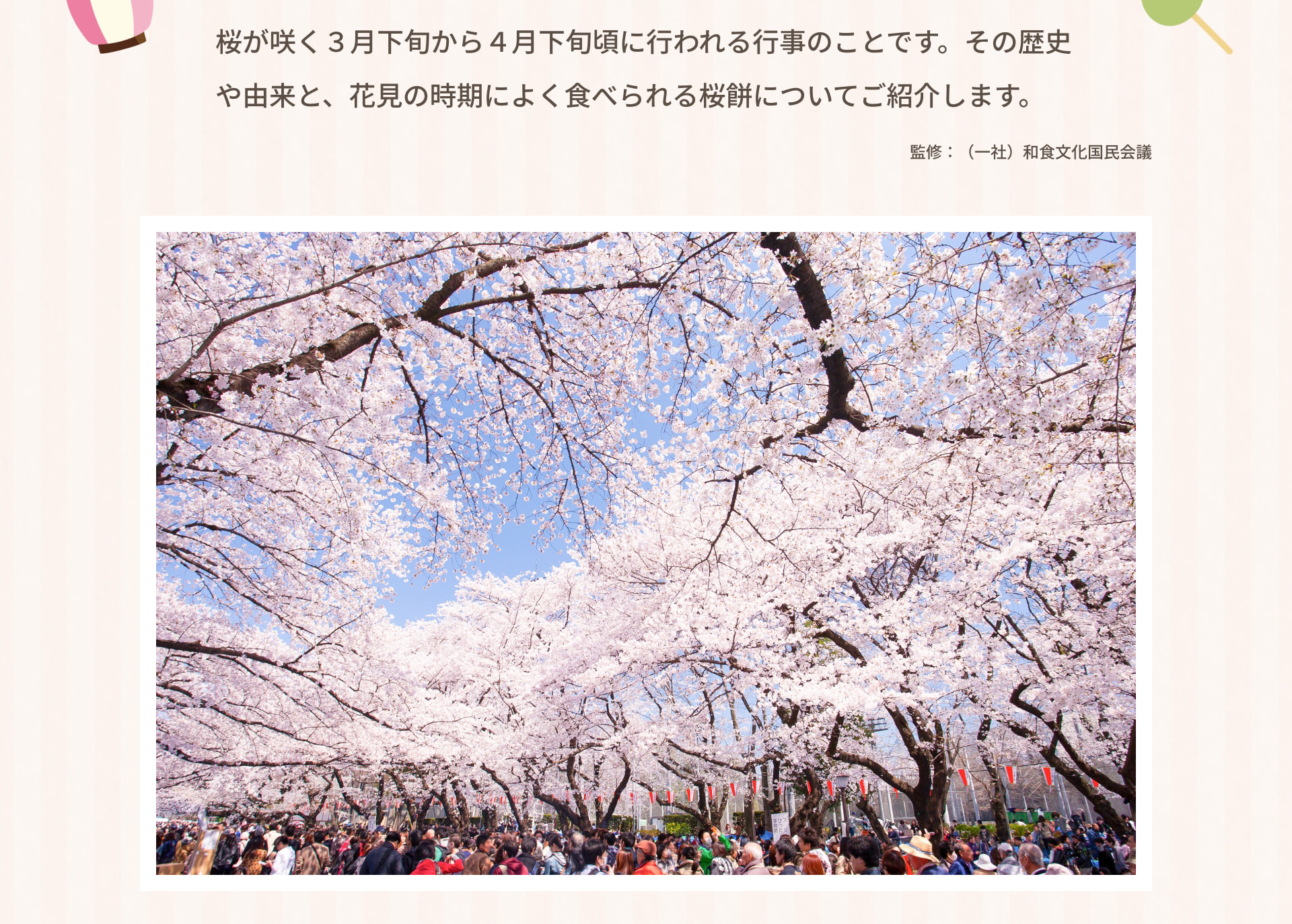 桜が咲く３月下旬から４月下旬頃に行われる行事のことです。その歴史や由来と、花見の時期によく食べられる桜餅についてご紹介します。監修：（一社）和食文化国民会議