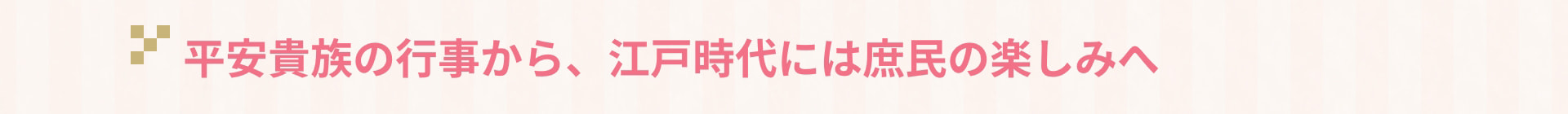 平安貴族の行事から、江戸時代には庶民の楽しみへ