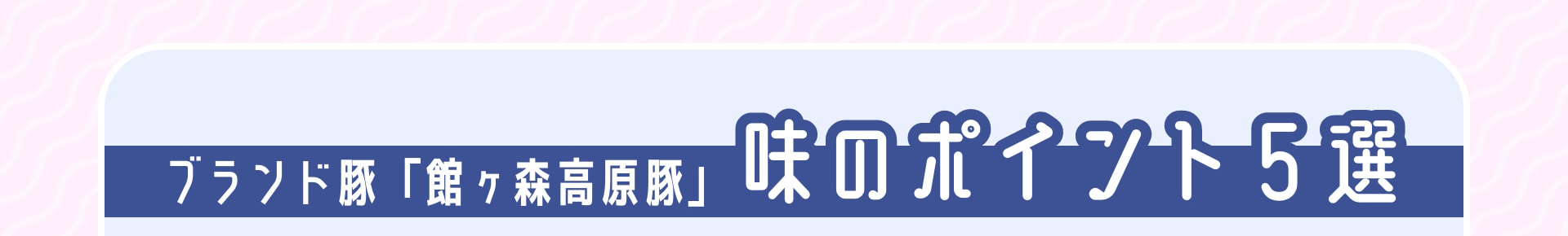 ブランド豚「館ヶ森高原豚」 味のポイント５選