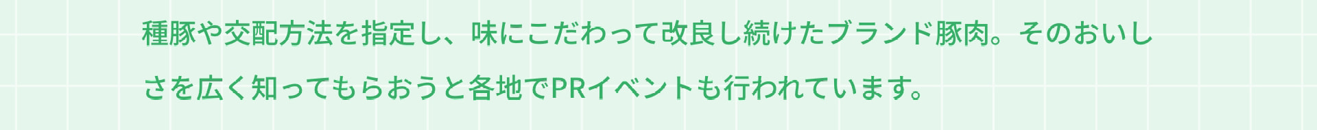 種豚や交配方法を指定し、味にこだわって改良し続けたブランド豚肉。そのおいしさを広く知ってもらおうと各地でPRイベントも行われています。