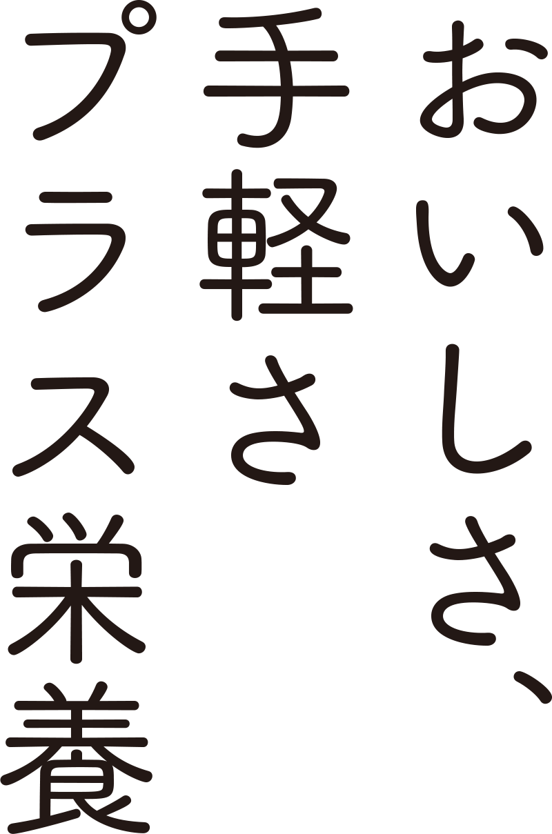 おいしさ、手軽さプラス栄養