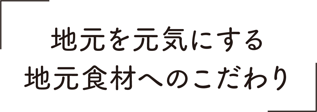地元を元気にする地元食材へのこだわり