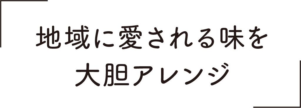 地域に愛される味を大胆アレンジ