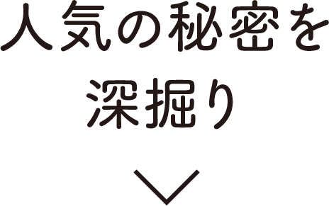 人気の秘密を深堀り