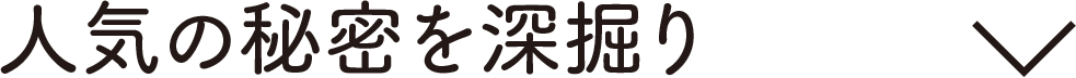 人気の秘密を深堀り