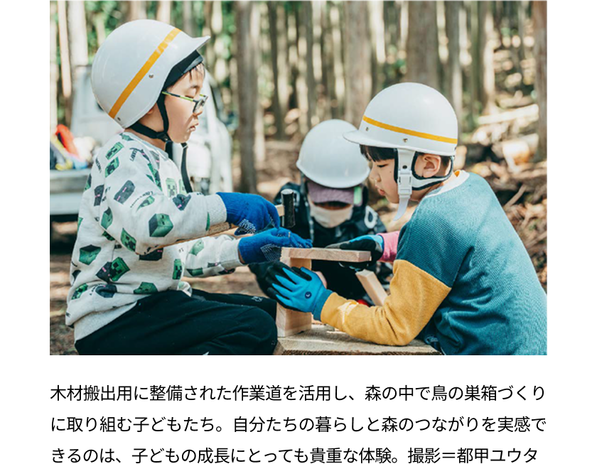 木材搬出用に整備された作業道を活用し、森の中で鳥の巣箱づくりに取り組む子どもたち。自分たちの暮らしと森のつながりを実感できるのは、子どもの成長にとっても貴重な体験。撮影＝都甲ユウタ