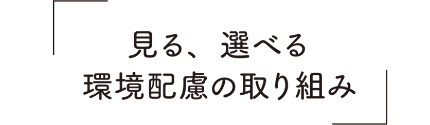 見る、選べる環境配慮の取り組み