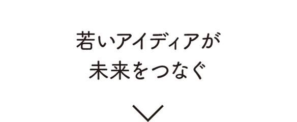 若いアイディアが未来をつなぐ