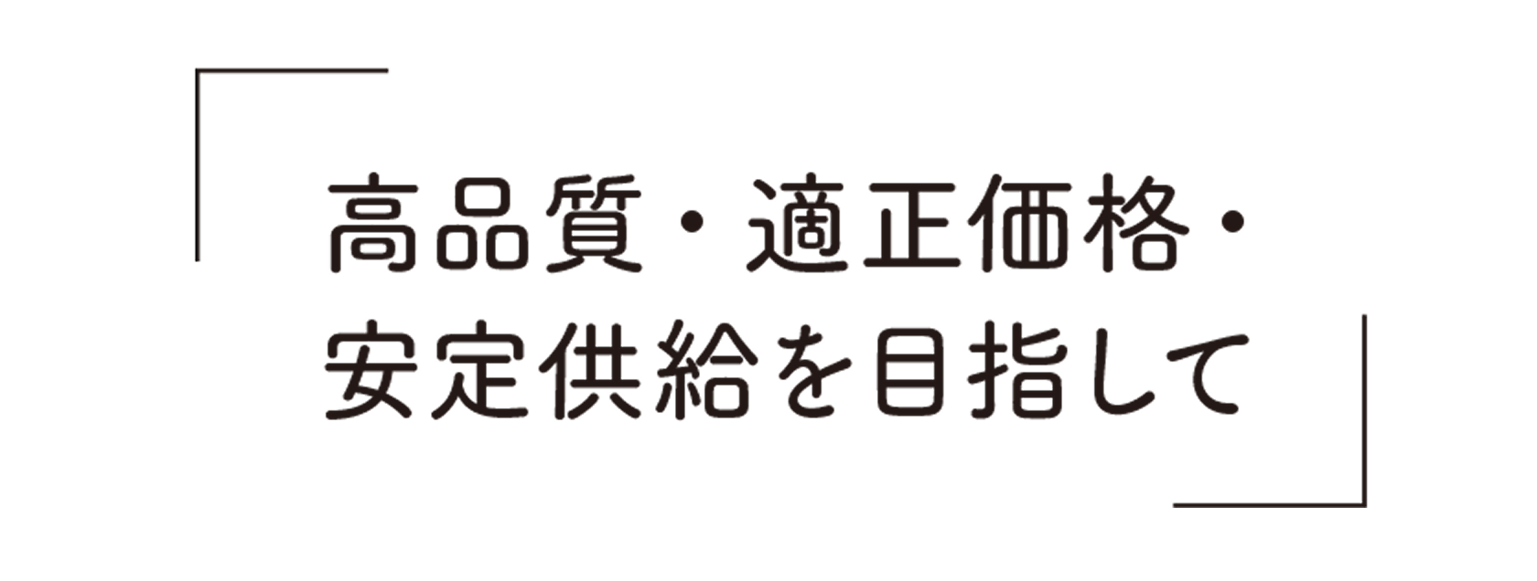 高品質・適正価格・安定供給を目指して