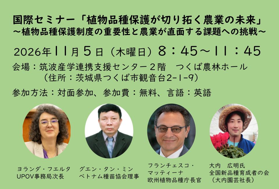 薄緑色を背景にした国際セミナーの告知バナー。タイトルは「植物品種保護が切り拓く農業の未来 ～植物品種保護制度の重要性と農業が直面する課題への挑戦～」。開催日時は2026年11月5日（木曜日）8時45分～11時45分。会場は筑波産学連携支援センター2階 つくば農林ホール（茨城県つくば市観音台2-1-9）。参加方法は対面参加、参加費無料、言語は英語。下部には4名の登壇者の円形顔写真が左から順に並ぶ。1人目：ヨランダ・フエルタ氏（UPOV事務局次長）、2人目：グエン・タン・ミン氏（ベトナム種苗協会理事）、3人目：フランチェスコ・マッティーナ氏（欧州植物品種庁長官）、4人目：大内広明氏（全国新品種育成者の会・大内園芸社長）。