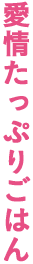 愛情たっぷりごはん