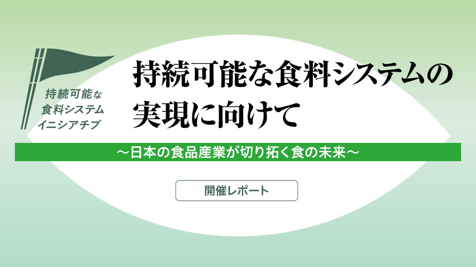 「持続可能な食料システムの実現に向けて ～日本の食品産業が切り拓く食の未来～」開催レポート