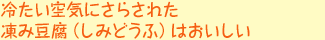 冷たい空気にさらされた凍み豆腐(しみどうふ)はおいしい