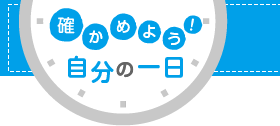 確かめよう！自分の一日