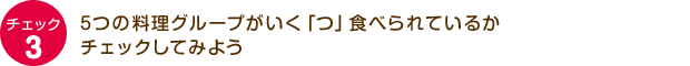 チェック3：5つの料理グループがいく「つ」食べられているかチェックしてみよう