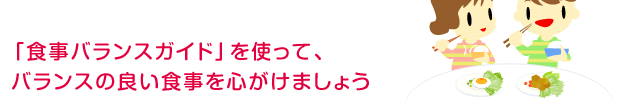 「食事バランスガイド」を使って、バランスの良い食事を心がけましょう