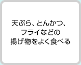 天ぷら、とんかつ、フライなどの揚げ物をよく食べる