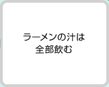 ラーメンの汁は全部飲む