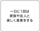 一日に1回は家族や友人と楽しく食事をする