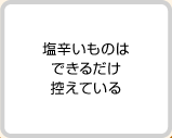 塩辛いものはできるだけ控えている