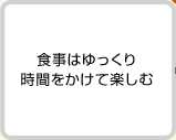 食事はゆっくり時間をかけて楽しむ