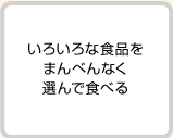 いろいろな食品をまんべんなく選んで食べる