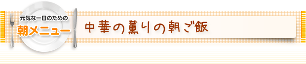 元気な一日のための朝メニュー：中華の薫りの朝ごはん