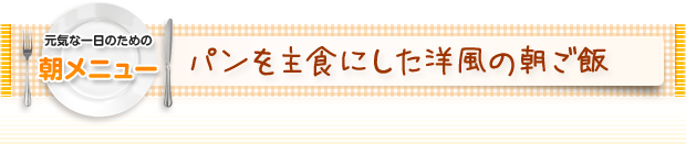 元気な一日のための朝メニュー：パンを主食にした洋風の朝ごはん