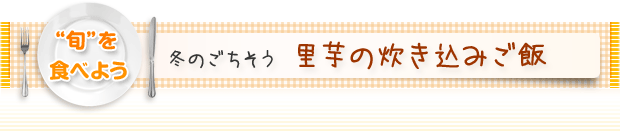 “旬”を食べよう：冬のごちそう 里芋の炊き込みご飯