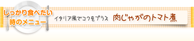 しっかり食べたいときのメニュー：イタリア風でコクをプラス 肉じゃがのトマト煮