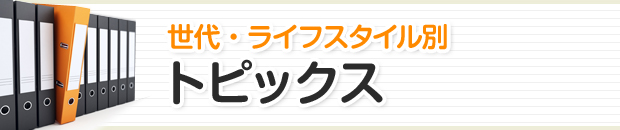 世代・ライフスタイル別トピックス