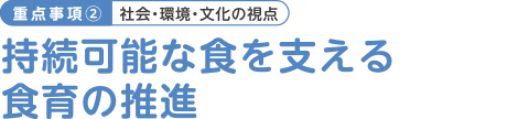 重点事項（2）社会・環境・文化の視点 持続可能いな食を支える食育の推進