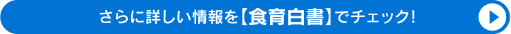 さらに詳しい情報を【食育白書】でチェック！