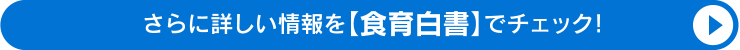 さらに詳しい情報を【食育白書】でチェック！