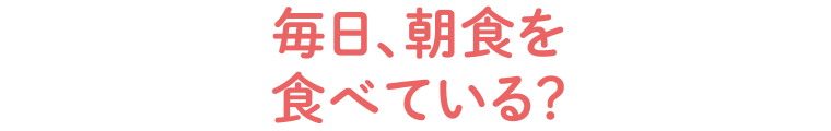 毎日、朝食を食べている?