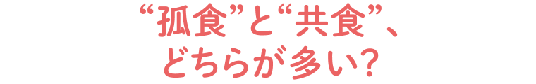 “孤食”と“共食”、どちらが多い?
