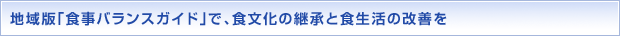 地域版「食事バランスガイド」で、食文化の継承と食生活の改善を