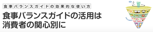 食事バランスガイドの効果的な使い方：食事バランスガイドの活用は消費者の関心別に